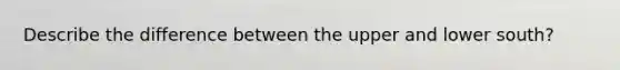 Describe the difference between the upper and lower south?