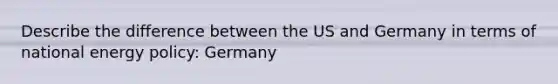 Describe the difference between the US and Germany in terms of national energy policy: Germany