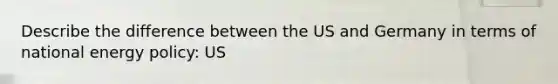 Describe the difference between the US and Germany in terms of national energy policy: US