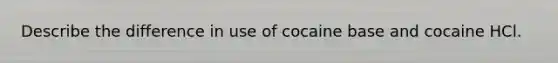 Describe the difference in use of cocaine base and cocaine HCl.