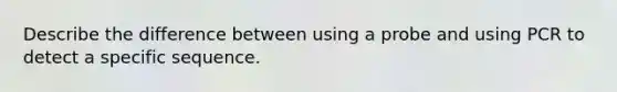Describe the difference between using a probe and using PCR to detect a specific sequence.