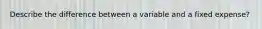Describe the difference between a variable and a fixed expense?