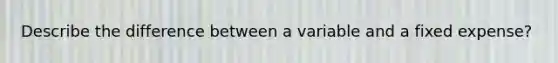 Describe the difference between a variable and a fixed expense?