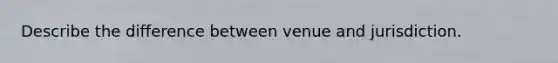 Describe the difference between venue and jurisdiction.