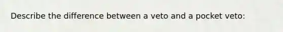 Describe the difference between a veto and a pocket veto: