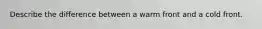 Describe the difference between a warm front and a cold front.