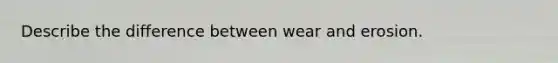 Describe the difference between wear and erosion.