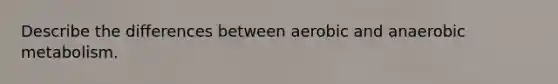 Describe the differences between aerobic and anaerobic metabolism.