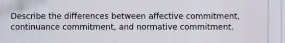 Describe the differences between affective commitment, continuance commitment, and normative commitment.