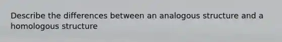 Describe the differences between an analogous structure and a homologous structure