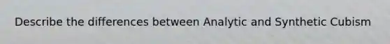 Describe the differences between Analytic and Synthetic Cubism