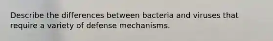 Describe the differences between bacteria and viruses that require a variety of defense mechanisms.