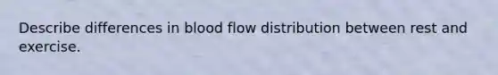 Describe differences in blood flow distribution between rest and exercise.