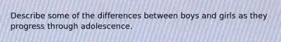 Describe some of the differences between boys and girls as they progress through adolescence.