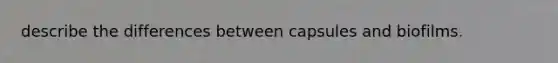 describe the differences between capsules and biofilms.