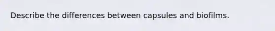 Describe the differences between capsules and biofilms.