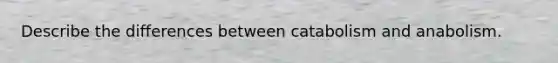 Describe the differences between catabolism and anabolism.