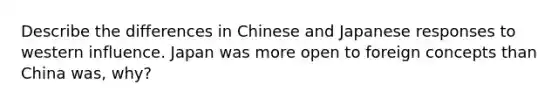 Describe the differences in Chinese and Japanese responses to western influence. Japan was more open to foreign concepts than China was, why?