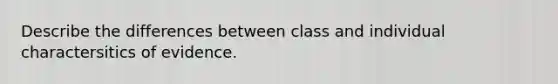 Describe the differences between class and individual charactersitics of evidence.