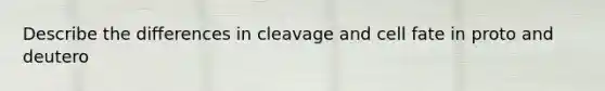 Describe the differences in cleavage and cell fate in proto and deutero