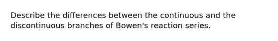 Describe the differences between the continuous and the discontinuous branches of Bowen's reaction series.