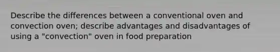 Describe the differences between a conventional oven and convection oven; describe advantages and disadvantages of using a "convection" oven in food preparation