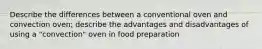 Describe the differences between a conventional oven and convection oven; describe the advantages and disadvantages of using a "convection" oven in food preparation