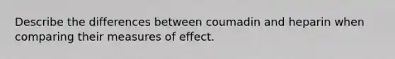 Describe the differences between coumadin and heparin when comparing their measures of effect.