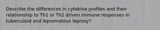 Describe the differences in cytokine profiles and their relationship to Th1 or Th2 driven immune responses in tuberculoid and lepromatous leprosy?