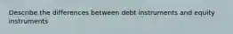 Describe the differences between debt instruments and equity instruments