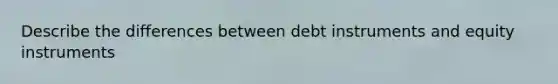 Describe the differences between debt instruments and equity instruments