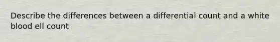 Describe the differences between a differential count and a white blood ell count