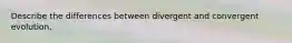 Describe the differences between divergent and convergent evolution.