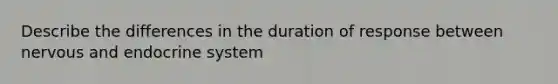 Describe the differences in the duration of response between nervous and endocrine system