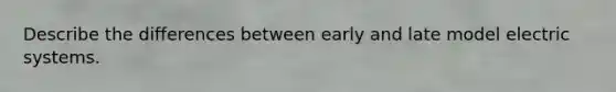 Describe the differences between early and late model electric systems.