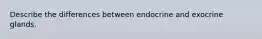 Describe the differences between endocrine and exocrine glands.