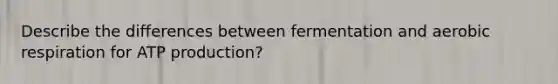 Describe the differences between fermentation and aerobic respiration for ATP production?