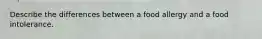 Describe the differences between a food allergy and a food intolerance.