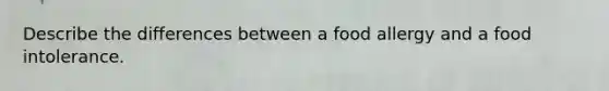 Describe the differences between a food allergy and a food intolerance.