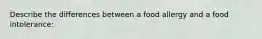 Describe the differences between a food allergy and a food intolerance: