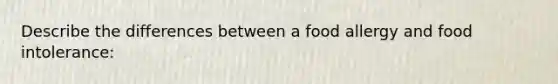 Describe the differences between a food allergy and food intolerance: