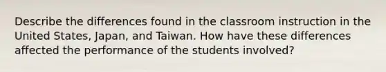 Describe the differences found in the classroom instruction in the United States, Japan, and Taiwan. How have these differences affected the performance of the students involved?