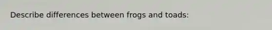 Describe differences between frogs and toads: