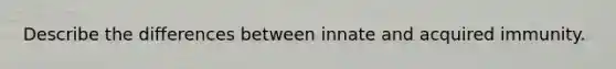 Describe the differences between innate and acquired immunity.