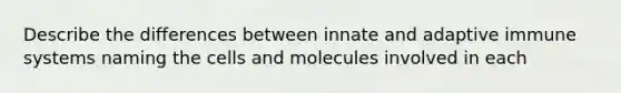 Describe the differences between innate and adaptive immune systems naming the cells and molecules involved in each