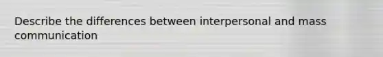 Describe the differences between interpersonal and mass communication