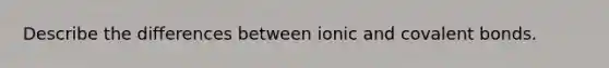 Describe the differences between ionic and covalent bonds.