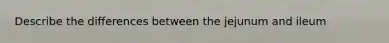 Describe the differences between the jejunum and ileum