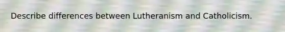 Describe differences between Lutheranism and Catholicism.