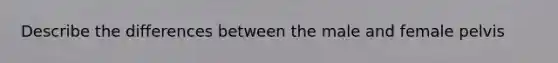 Describe the differences between the male and female pelvis